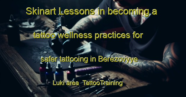 Skinart Lessons in becoming a tattoo wellness practices for safer tattooing in Berezovyye Luki area | TattooTraining | TattooClasses | SkinartTraining-Russia