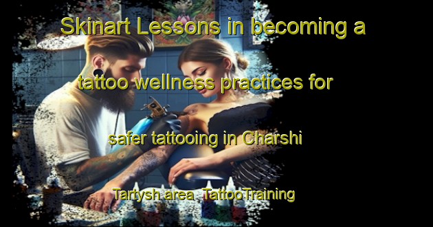 Skinart Lessons in becoming a tattoo wellness practices for safer tattooing in Charshi Tartysh area | TattooTraining | TattooClasses | SkinartTraining-Russia