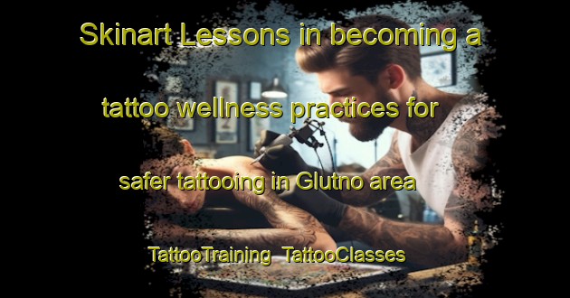 Skinart Lessons in becoming a tattoo wellness practices for safer tattooing in Glutno area | TattooTraining | TattooClasses | SkinartTraining-Russia