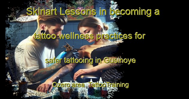 Skinart Lessons in becoming a tattoo wellness practices for safer tattooing in Gusinoye Ozero area | TattooTraining | TattooClasses | SkinartTraining-Russia