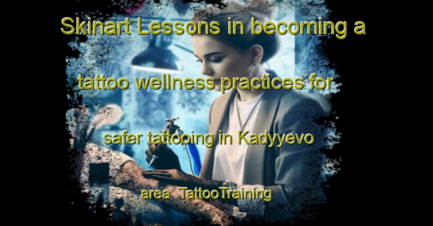 Skinart Lessons in becoming a tattoo wellness practices for safer tattooing in Kadyyevo area | TattooTraining | TattooClasses | SkinartTraining-Russia