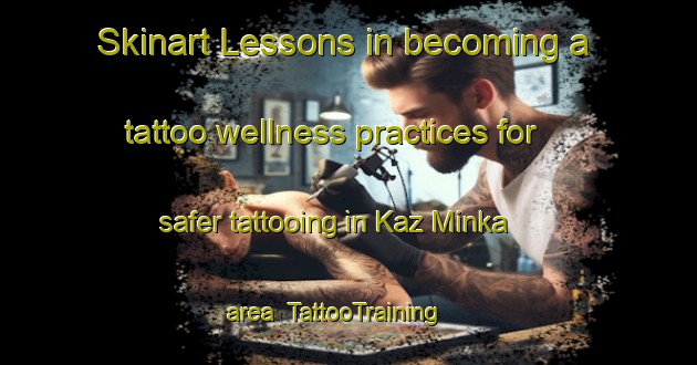 Skinart Lessons in becoming a tattoo wellness practices for safer tattooing in Kaz Minka area | TattooTraining | TattooClasses | SkinartTraining-Russia