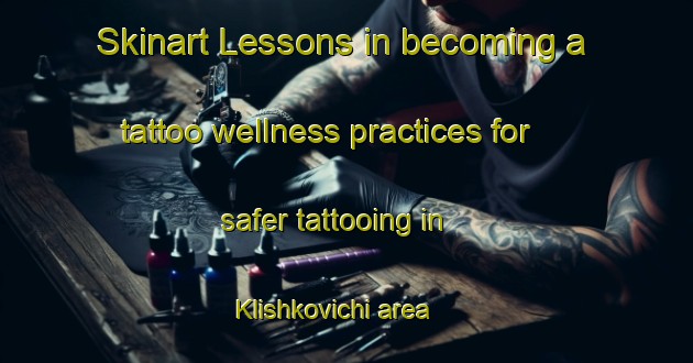 Skinart Lessons in becoming a tattoo wellness practices for safer tattooing in Klishkovichi area | TattooTraining | TattooClasses | SkinartTraining-Russia