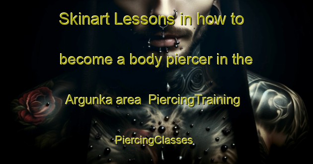 Skinart Lessons in how to become a body piercer in the Argunka area | PiercingTraining | PiercingClasses | SkinartTraining-Russia