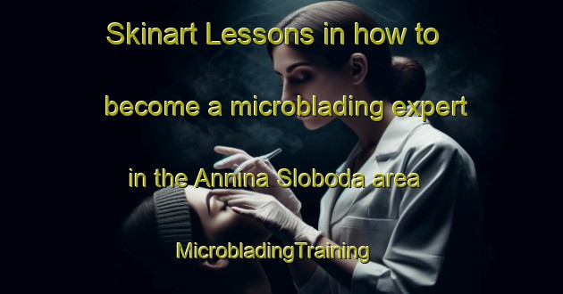 Skinart Lessons in how to become a microblading expert in the Annina Sloboda area | MicrobladingTraining | MicrobladingClasses | SkinartTraining-Russia