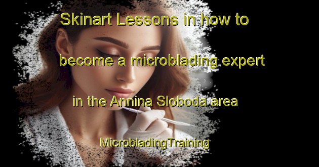 Skinart Lessons in how to become a microblading expert in the Annina Sloboda area | MicrobladingTraining | MicrobladingClasses | SkinartTraining-Russia