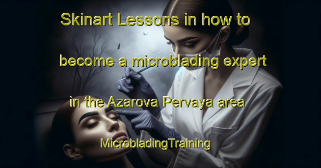 Skinart Lessons in how to become a microblading expert in the Azarova Pervaya area | MicrobladingTraining | MicrobladingClasses | SkinartTraining-Russia