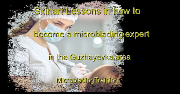 Skinart Lessons in how to become a microblading expert in the Guzhayevka area | MicrobladingTraining | MicrobladingClasses | SkinartTraining-Russia