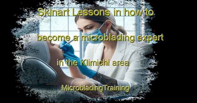 Skinart Lessons in how to become a microblading expert in the Klimichi area | MicrobladingTraining | MicrobladingClasses | SkinartTraining-Russia