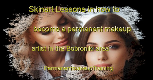 Skinart Lessons in how to become a permanent makeup artist in the Bobroniki area | PermanentmakeupTraining | PermanentmakeupClasses | SkinartTraining-Russia