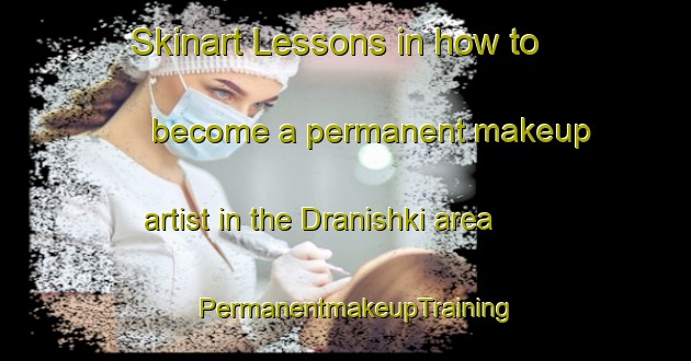 Skinart Lessons in how to become a permanent makeup artist in the Dranishki area | PermanentmakeupTraining | PermanentmakeupClasses | SkinartTraining-Russia