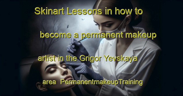 Skinart Lessons in how to become a permanent makeup artist in the Grigor Yevskaya area | PermanentmakeupTraining | PermanentmakeupClasses | SkinartTraining-Russia