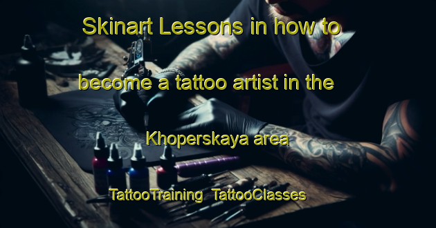 Skinart Lessons in how to become a tattoo artist in the Khoperskaya area | TattooTraining | TattooClasses | SkinartTraining-Russia