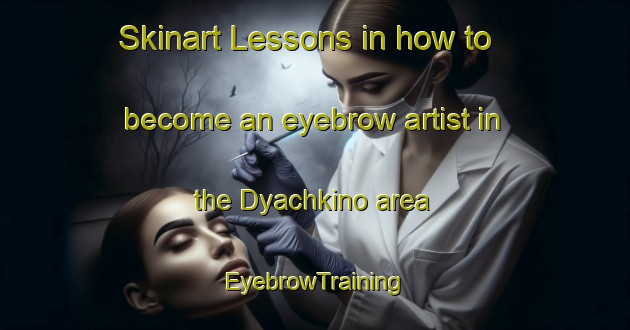 Skinart Lessons in how to become an eyebrow artist in the Dyachkino area | EyebrowTraining | EyebrowClasses | SkinartTraining-Russia