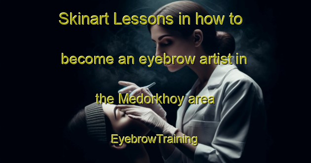 Skinart Lessons in how to become an eyebrow artist in the Medorkhoy area | EyebrowTraining | EyebrowClasses | SkinartTraining-Russia