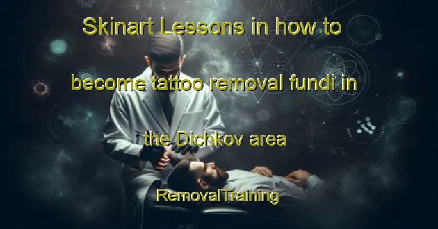 Skinart Lessons in how to become tattoo removal fundi in the Dichkov area | RemovalTraining | RemovalClasses | SkinartTraining-Russia