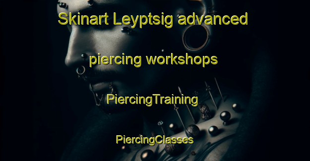 Skinart Leyptsig advanced piercing workshops | #PiercingTraining #PiercingClasses #SkinartTraining-Russia