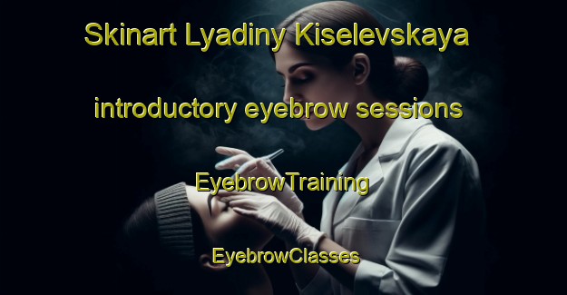 Skinart Lyadiny Kiselevskaya introductory eyebrow sessions | EyebrowTraining | EyebrowClasses | SkinartTraining-Russia