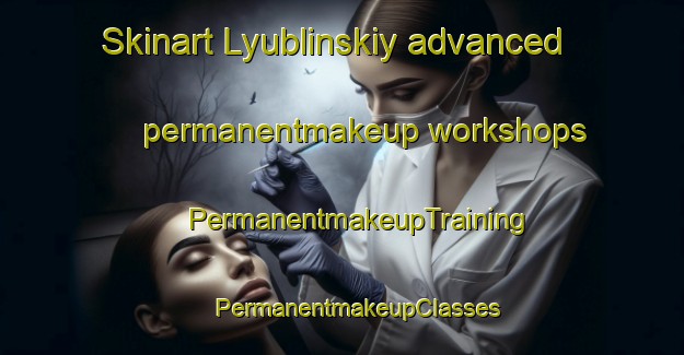 Skinart Lyublinskiy advanced permanentmakeup workshops | #PermanentmakeupTraining #PermanentmakeupClasses #SkinartTraining-Russia