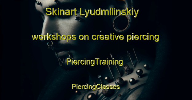 Skinart Lyudmilinskiy workshops on creative piercing | #PiercingTraining #PiercingClasses #SkinartTraining-Russia