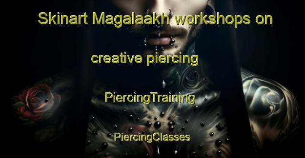 Skinart Magalaakh workshops on creative piercing | #PiercingTraining #PiercingClasses #SkinartTraining-Russia