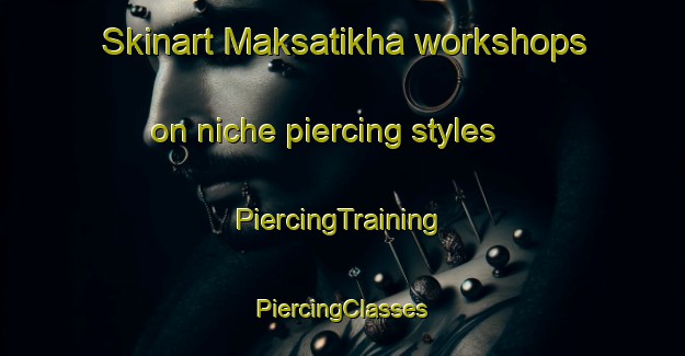 Skinart Maksatikha workshops on niche piercing styles | #PiercingTraining #PiercingClasses #SkinartTraining-Russia