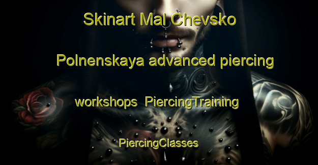 Skinart Mal Chevsko Polnenskaya advanced piercing workshops | #PiercingTraining #PiercingClasses #SkinartTraining-Russia