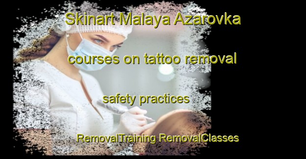 Skinart Malaya Azarovka courses on tattoo removal safety practices | #RemovalTraining #RemovalClasses #SkinartTraining-Russia