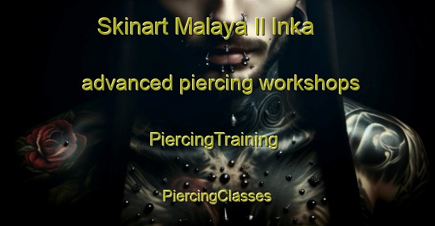 Skinart Malaya Il Inka advanced piercing workshops | #PiercingTraining #PiercingClasses #SkinartTraining-Russia