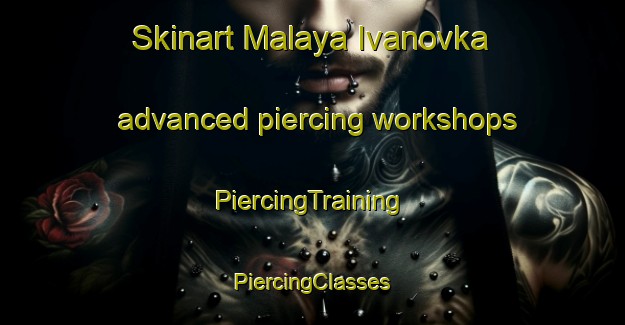 Skinart Malaya Ivanovka advanced piercing workshops | #PiercingTraining #PiercingClasses #SkinartTraining-Russia