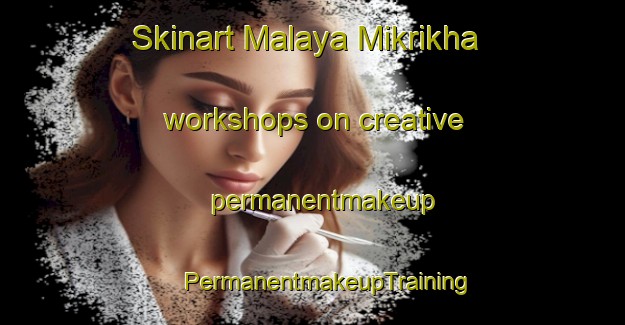 Skinart Malaya Mikrikha workshops on creative permanentmakeup | #PermanentmakeupTraining #PermanentmakeupClasses #SkinartTraining-Russia