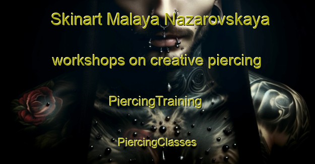 Skinart Malaya Nazarovskaya workshops on creative piercing | #PiercingTraining #PiercingClasses #SkinartTraining-Russia