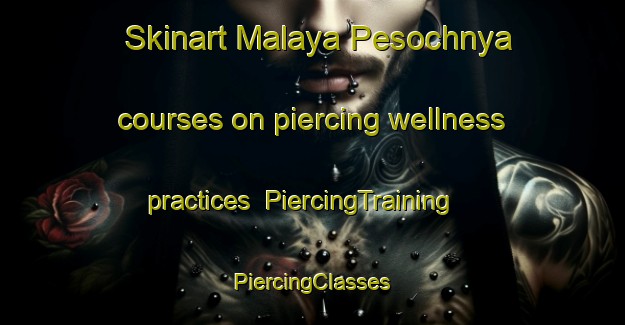 Skinart Malaya Pesochnya courses on piercing wellness practices | #PiercingTraining #PiercingClasses #SkinartTraining-Russia