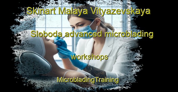 Skinart Malaya Vityazevskaya Sloboda advanced microblading workshops | #MicrobladingTraining #MicrobladingClasses #SkinartTraining-Russia