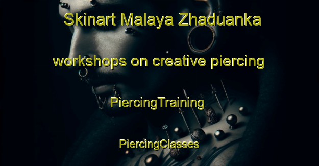 Skinart Malaya Zhaduanka workshops on creative piercing | #PiercingTraining #PiercingClasses #SkinartTraining-Russia