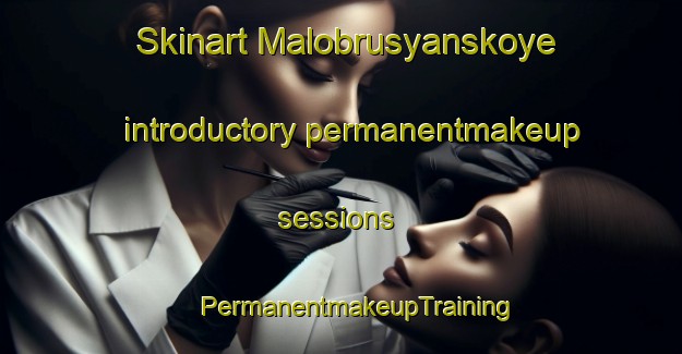 Skinart Malobrusyanskoye introductory permanentmakeup sessions | #PermanentmakeupTraining #PermanentmakeupClasses #SkinartTraining-Russia