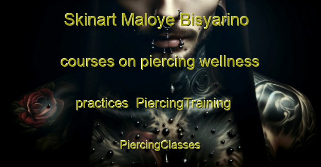 Skinart Maloye Bisyarino courses on piercing wellness practices | #PiercingTraining #PiercingClasses #SkinartTraining-Russia