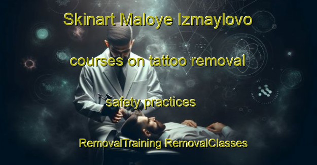 Skinart Maloye Izmaylovo courses on tattoo removal safety practices | #RemovalTraining #RemovalClasses #SkinartTraining-Russia