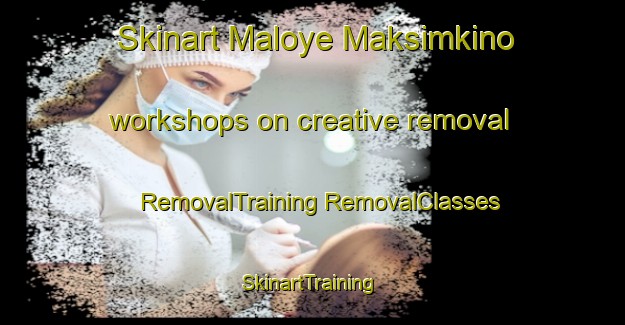 Skinart Maloye Maksimkino workshops on creative removal | #RemovalTraining #RemovalClasses #SkinartTraining-Russia