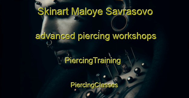 Skinart Maloye Savrasovo advanced piercing workshops | #PiercingTraining #PiercingClasses #SkinartTraining-Russia