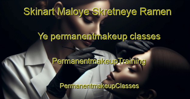 Skinart Maloye Skretneye Ramen Ye permanentmakeup classes | #PermanentmakeupTraining #PermanentmakeupClasses #SkinartTraining-Russia