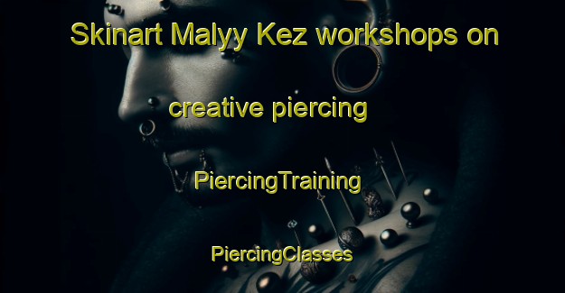 Skinart Malyy Kez workshops on creative piercing | #PiercingTraining #PiercingClasses #SkinartTraining-Russia