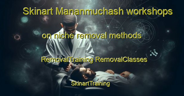 Skinart Mananmuchash workshops on niche removal methods | #RemovalTraining #RemovalClasses #SkinartTraining-Russia