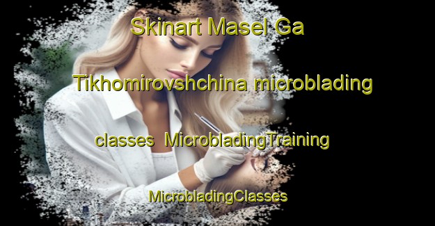 Skinart Masel Ga Tikhomirovshchina microblading classes | #MicrobladingTraining #MicrobladingClasses #SkinartTraining-Russia