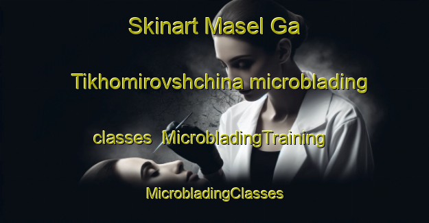 Skinart Masel Ga Tikhomirovshchina microblading classes | #MicrobladingTraining #MicrobladingClasses #SkinartTraining-Russia