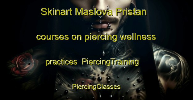 Skinart Maslova Pristan courses on piercing wellness practices | #PiercingTraining #PiercingClasses #SkinartTraining-Russia