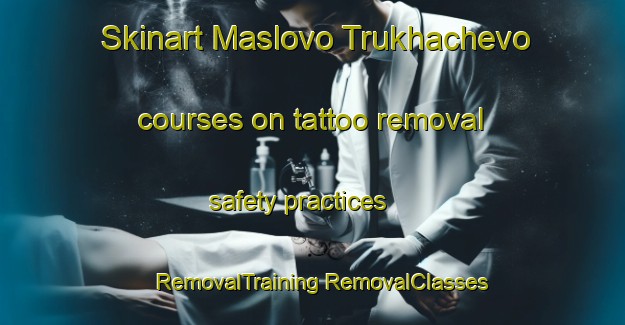 Skinart Maslovo Trukhachevo courses on tattoo removal safety practices | #RemovalTraining #RemovalClasses #SkinartTraining-Russia