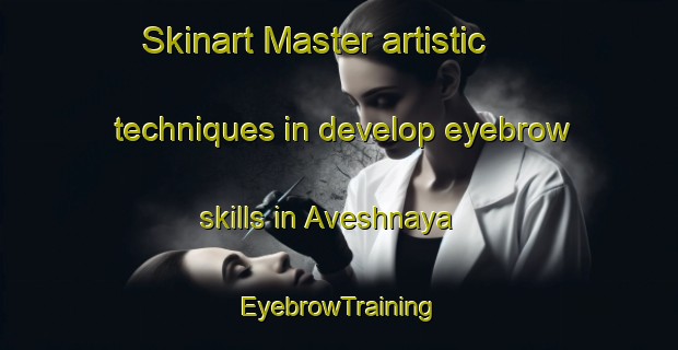 Skinart Master artistic techniques in develop eyebrow skills in Aveshnaya | EyebrowTraining | EyebrowClasses | SkinartTraining-Russia