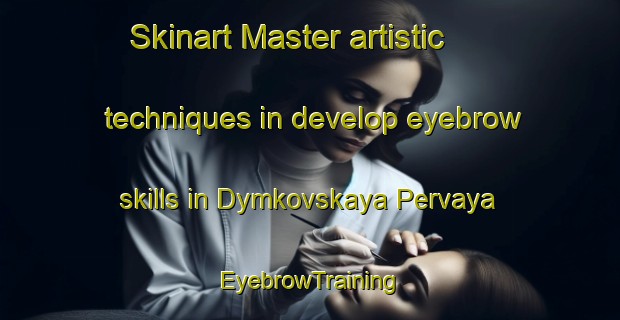 Skinart Master artistic techniques in develop eyebrow skills in Dymkovskaya Pervaya | EyebrowTraining | EyebrowClasses | SkinartTraining-Russia
