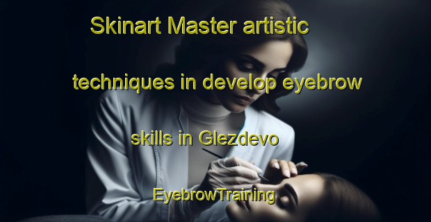 Skinart Master artistic techniques in develop eyebrow skills in Glezdevo | EyebrowTraining | EyebrowClasses | SkinartTraining-Russia